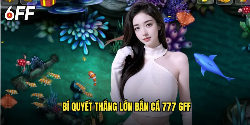 Bí Quyết Thắng Lớn Bắn Cá 777 6FF