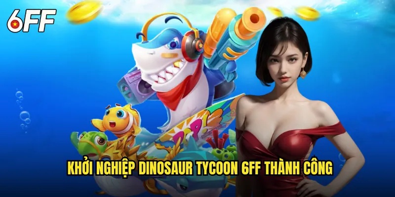 Khởi Nghiệp Dinosaur Tycoon 6FF Thành Công