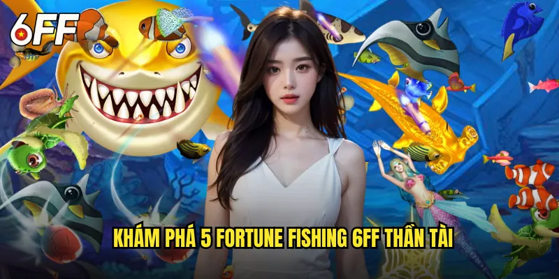 Khám Phá 5 Fortune Fishing 6FF Thần Tài