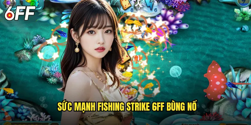 Sức Mạnh Fishing Strike 6FF Bùng Nổ