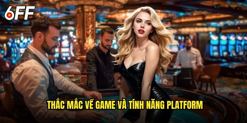 Thắc Mắc Về Game và Tính Năng Platform