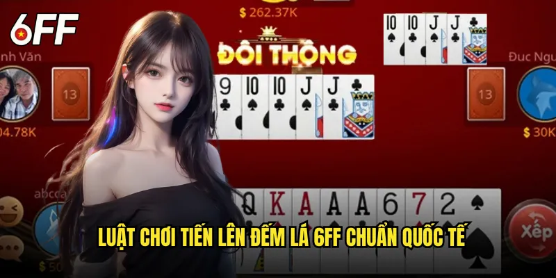 Luật Chơi Tiến Lên Đếm Lá 6FF Chuẩn Quốc Tế