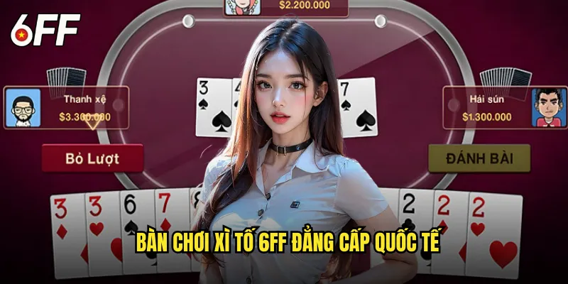 Bàn Chơi Xì Tố 6FF Đẳng Cấp Quốc Tế