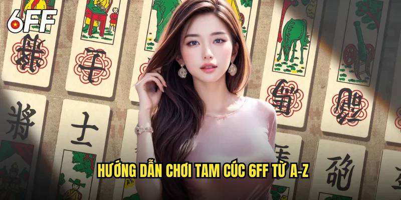 Hướng Dẫn Chơi Tam Cúc 6FF Từ A-Z